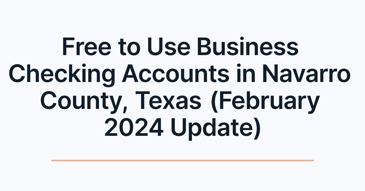 Free to Use Business Checking Accounts in Navarro County, Texas (February 2024 Update)